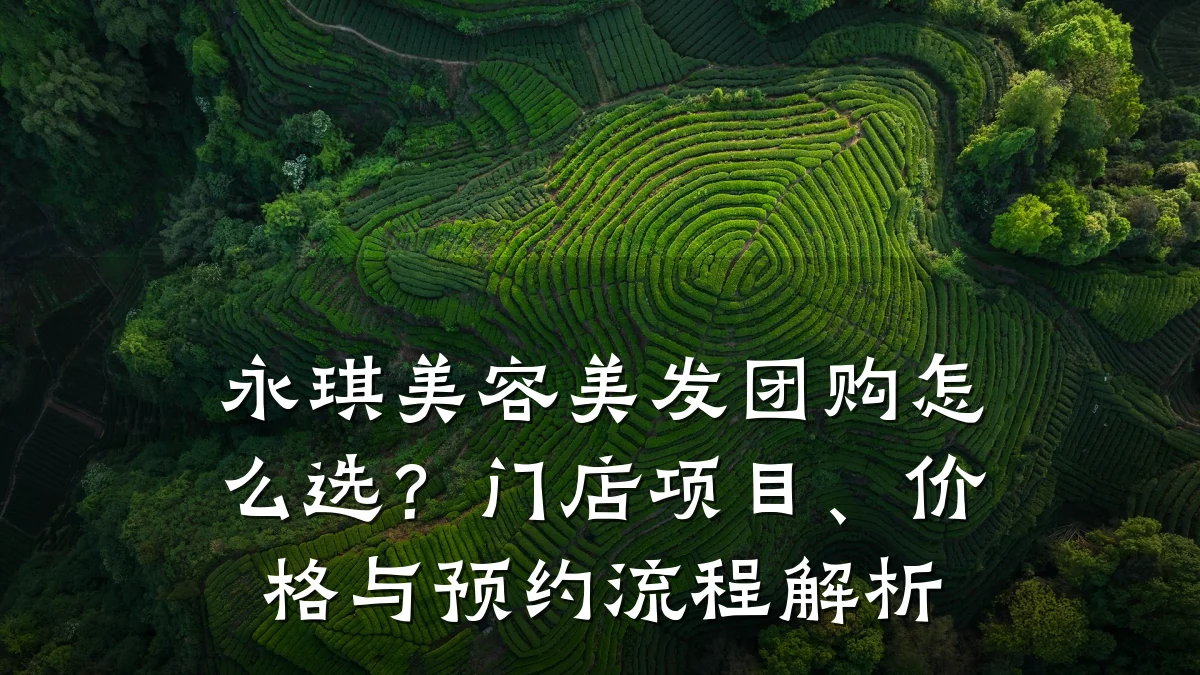 永琪美容美发团购怎么选?门店项目、价格与预约流程解析