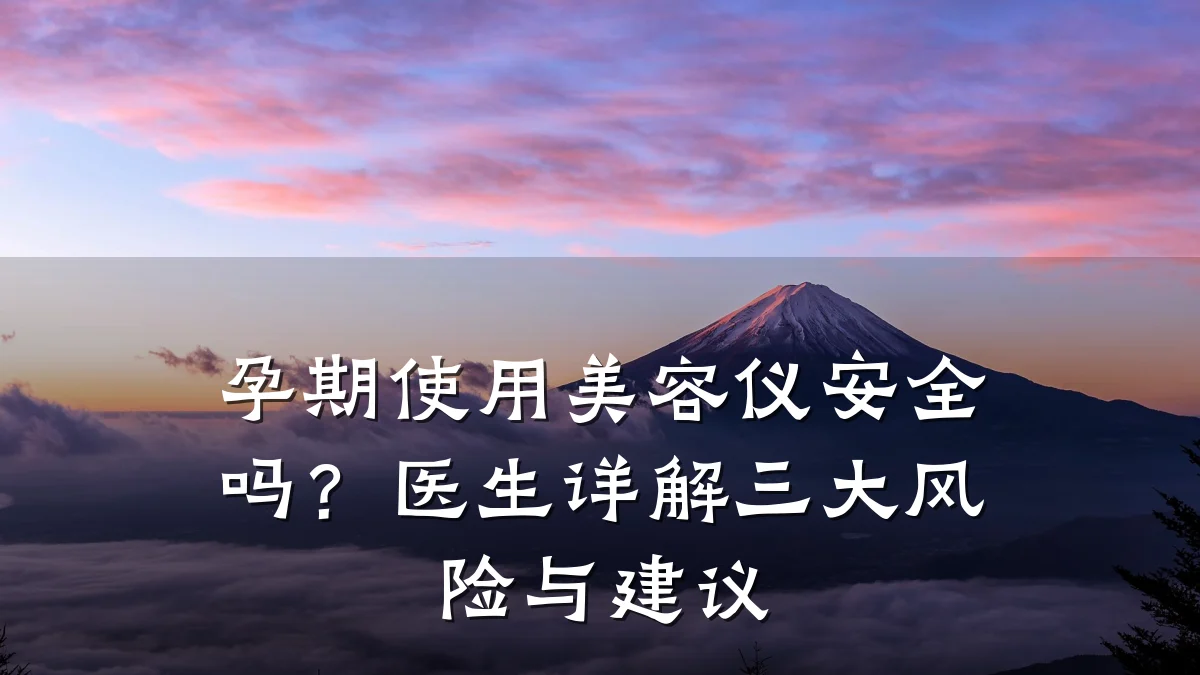 孕期使用美容仪安全吗?医生详解三大风险与建议