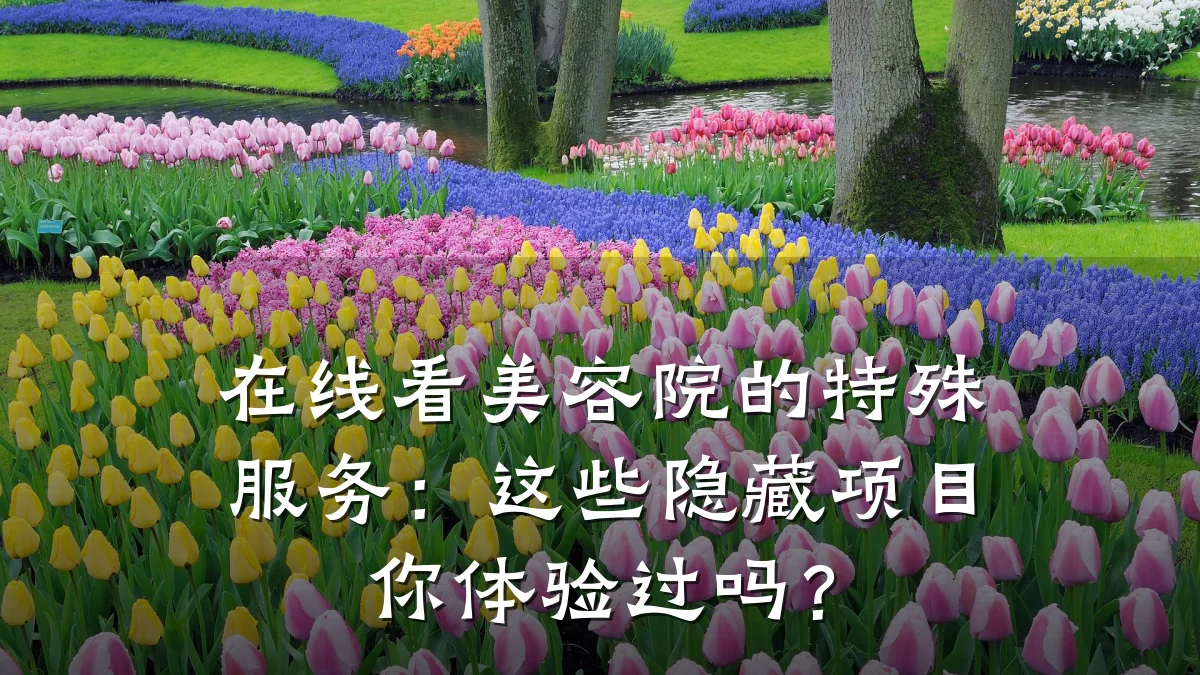在线看美容院的特殊服务:这些隐藏项目你体验过吗?