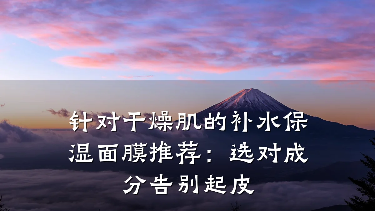 针对干燥肌的补水保湿面膜推荐:选对成分告别起皮