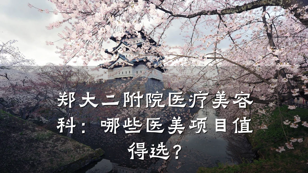 郑大二附院医疗美容科：哪些医美项目值得选？