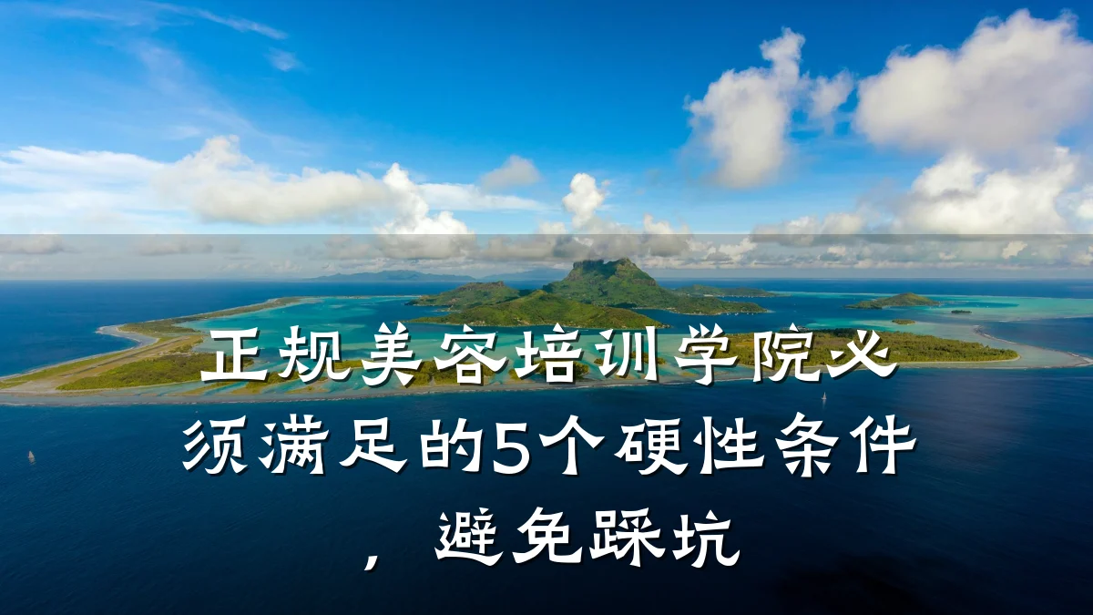 正规美容培训学院必须满足的5个硬性条件,避免踩坑