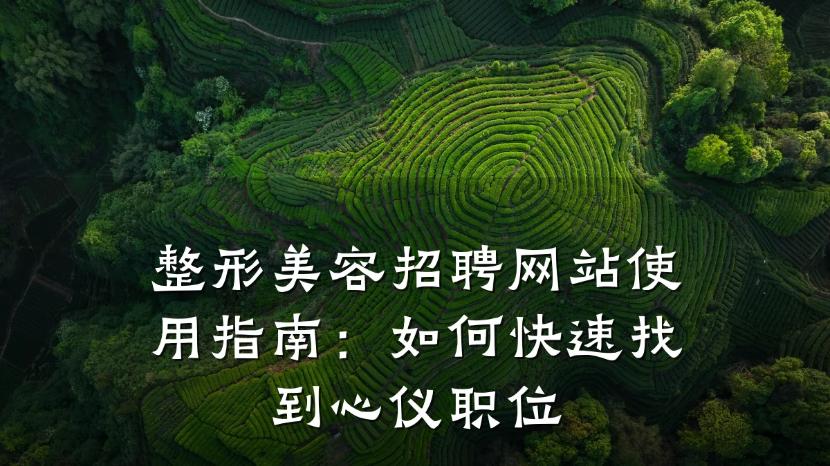 整形美容招聘网站使用指南:如何快速找到心仪职位