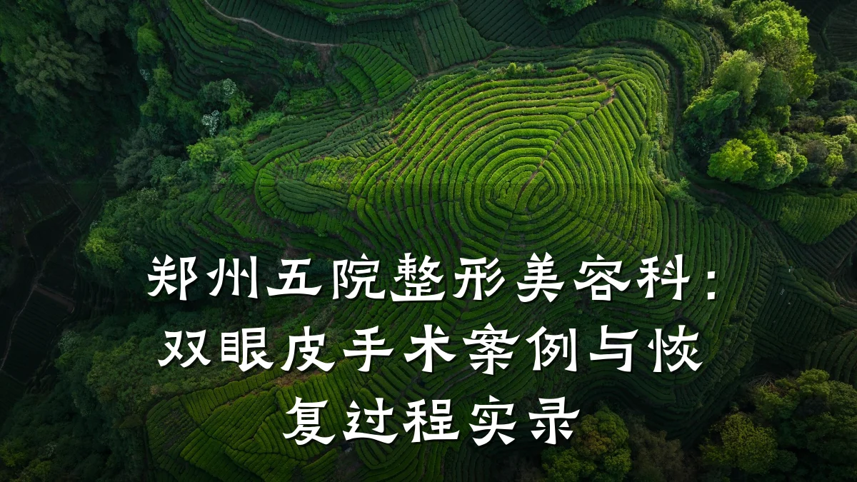 郑州五院整形美容科:双眼皮手术案例与恢复过程实录