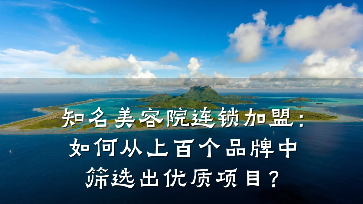 知名美容院连锁加盟:如何从上百个品牌中筛选出优质项目?