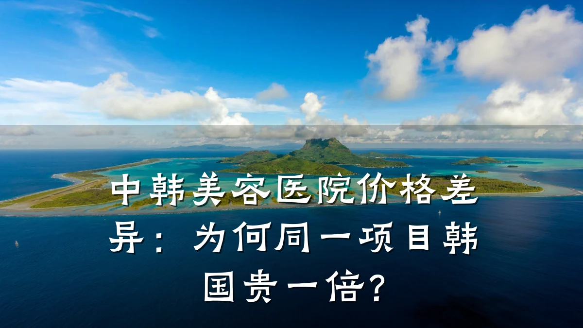 中韩美容医院价格差异:为何同一项目韩国贵一倍?