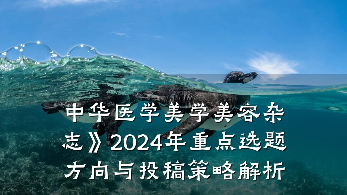 中华医学美学美容杂志》2024年重点选题方向与投稿策略解析