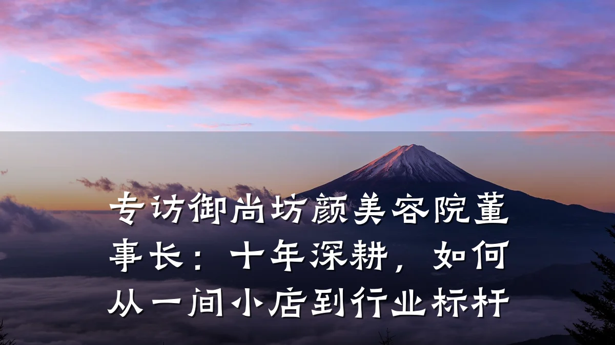 专访御尚坊颜美容院董事长:十年深耕,如何从一间小店到行业标杆