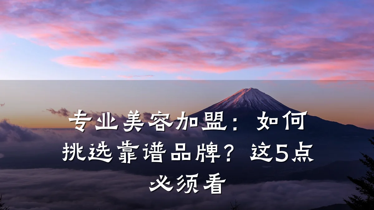 专业美容加盟:如何挑选靠谱品牌?这5点必须看