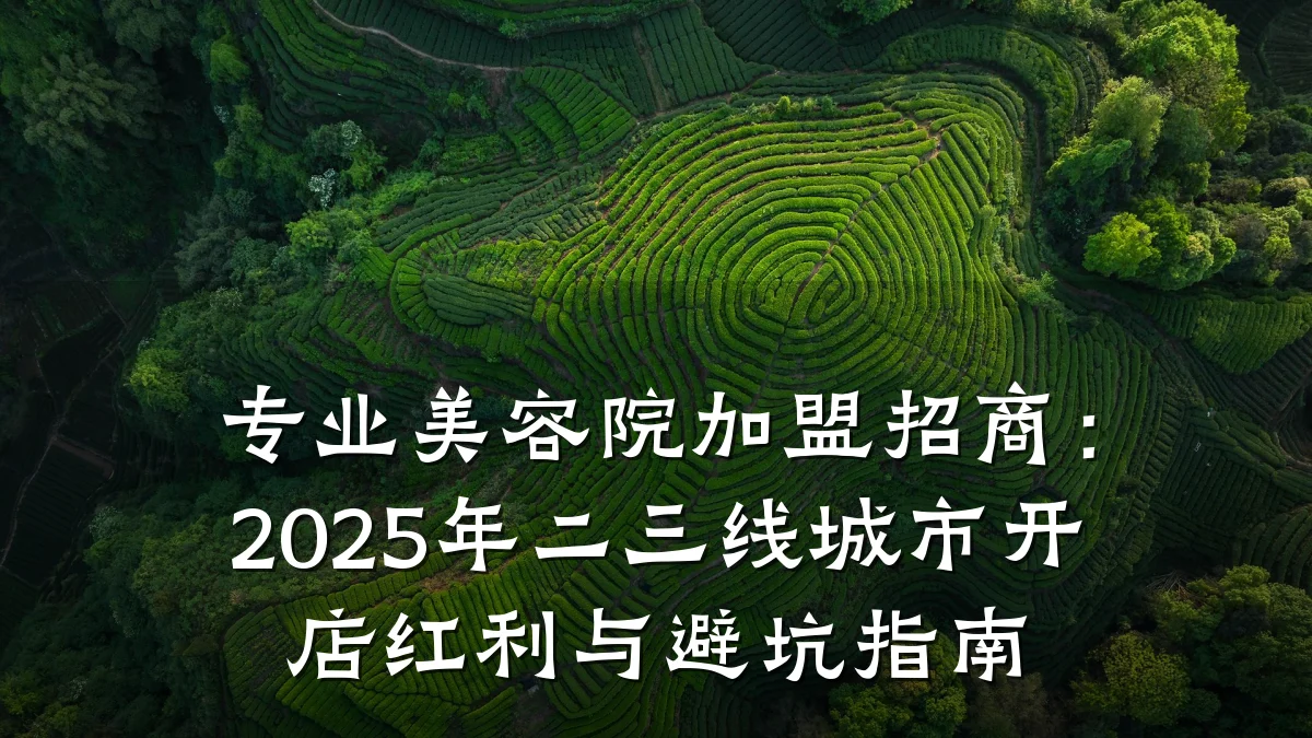 专业美容院加盟招商:2025年二三线城市开店红利与避坑指南