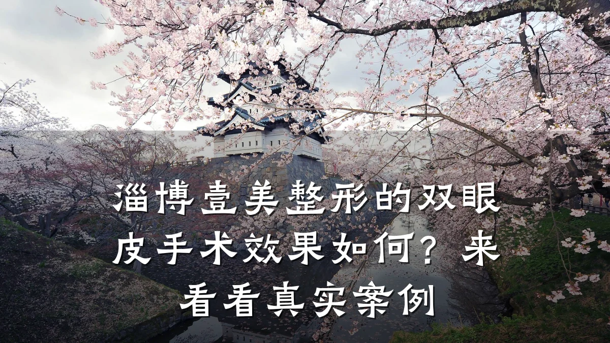 淄博壹美整形的双眼皮手术效果如何?来看看真实案例