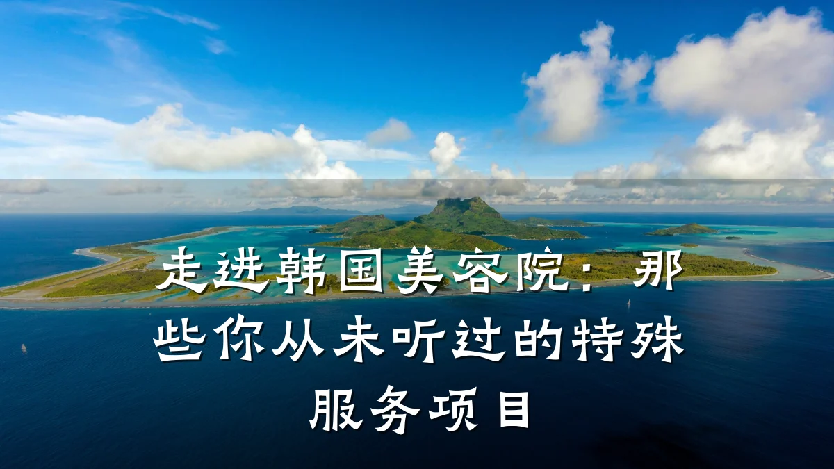 走进韩国美容院:那些你从未听过的特殊服务项目