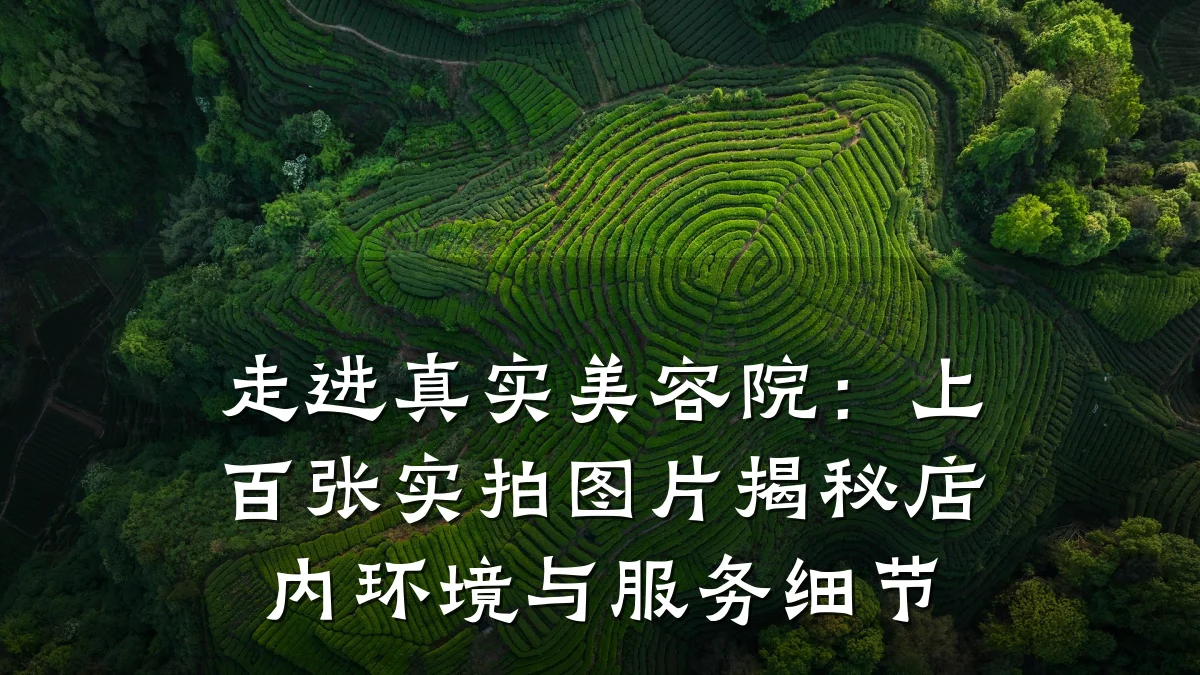 走进真实美容院:上百张实拍图片揭秘店内环境与服务细节