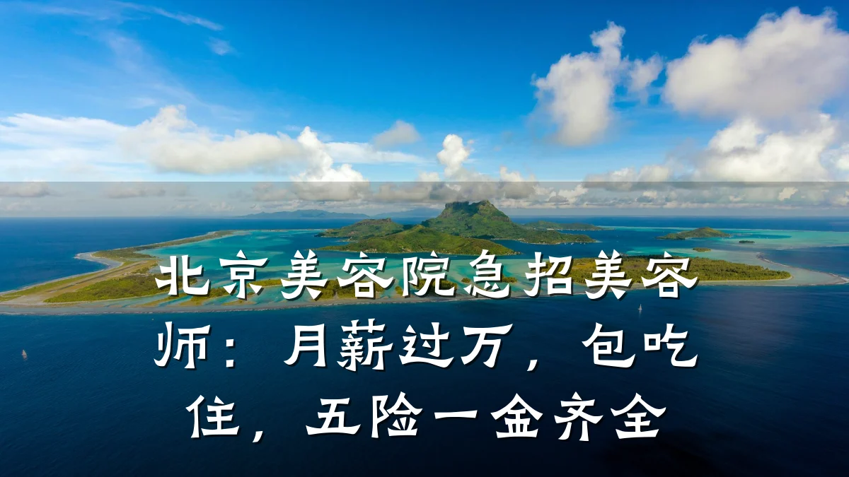 北京美容院急招美容师：月薪过万，包吃住，五险一金齐全