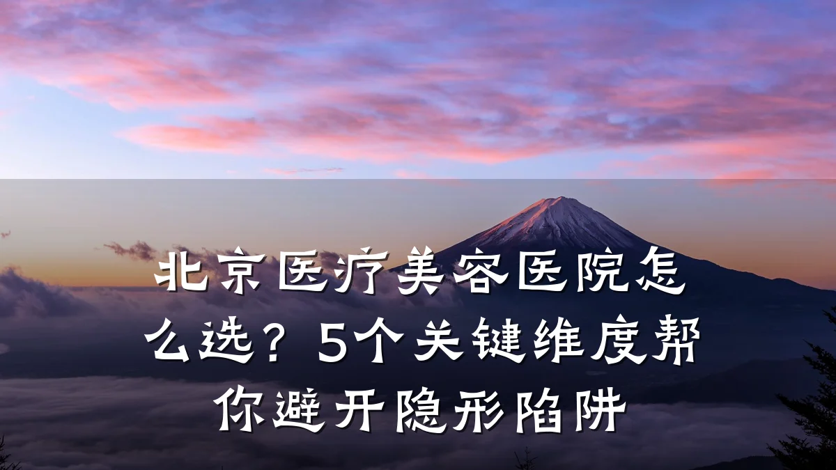 北京医疗美容医院怎么选？5个关键维度帮你避开隐形陷阱