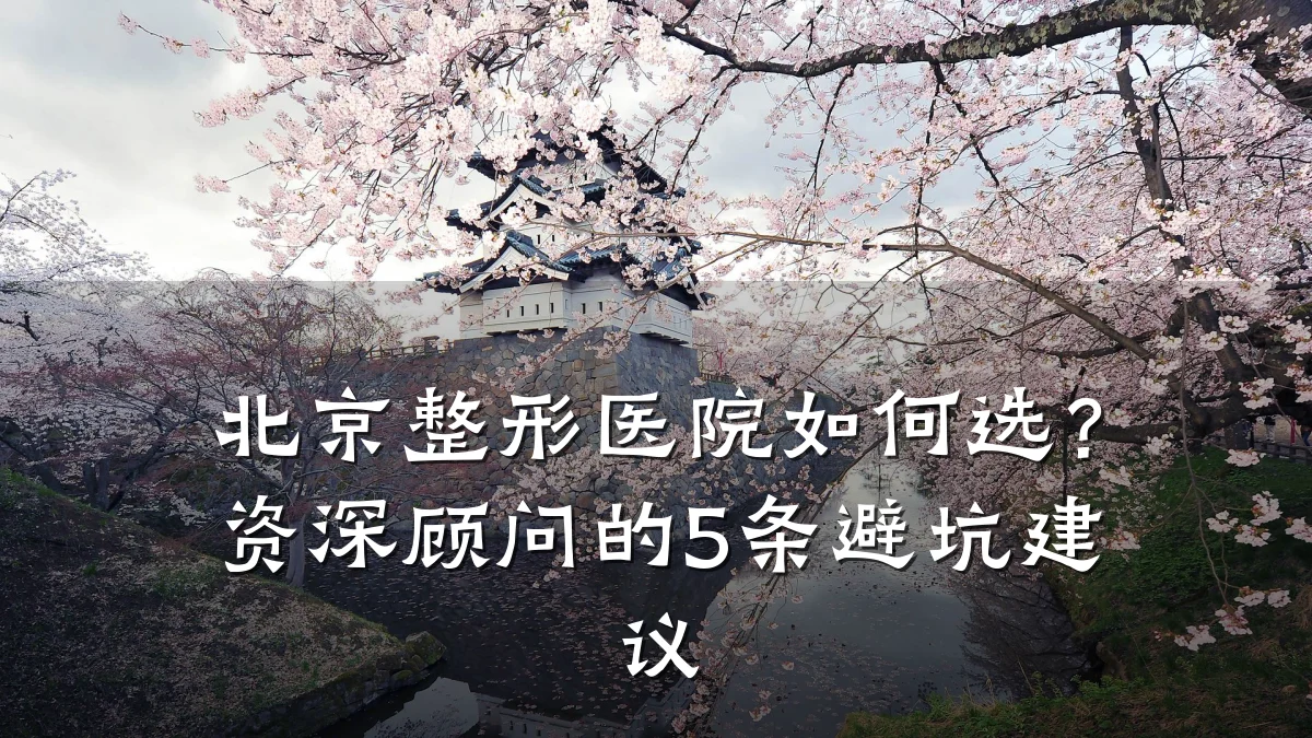 北京整形医院如何选?资深顾问的5条避坑建议