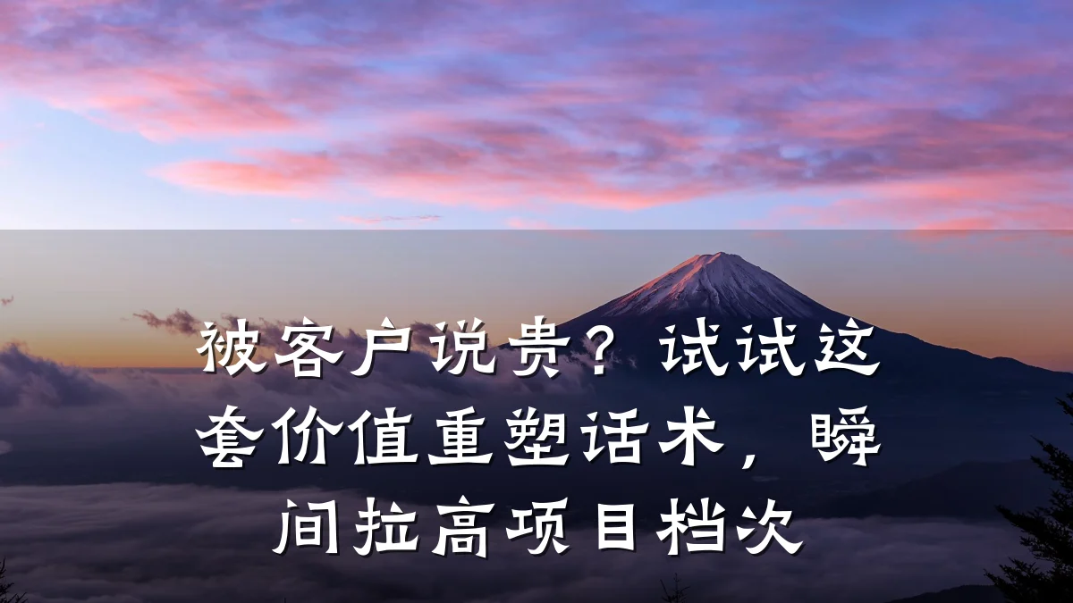 被客户说贵?试试这套价值重塑话术,瞬间拉高项目档次
