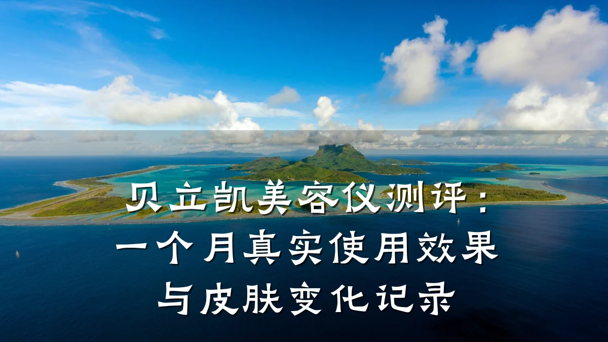 贝立凯美容仪测评：一个月真实使用效果与皮肤变化记录