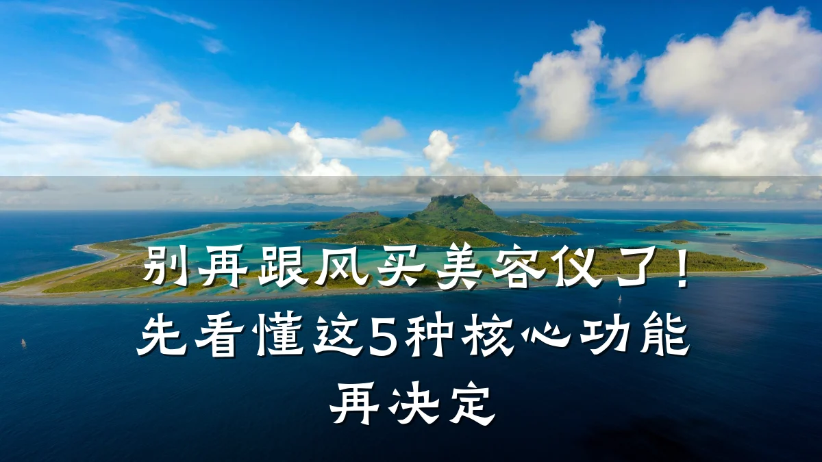 别再跟风买美容仪了！先看懂这5种核心功能再决定