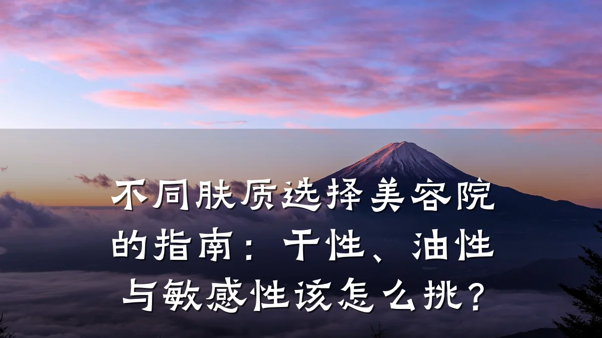 不同肤质选择美容院的指南：干性、油性与敏感性该怎么挑？