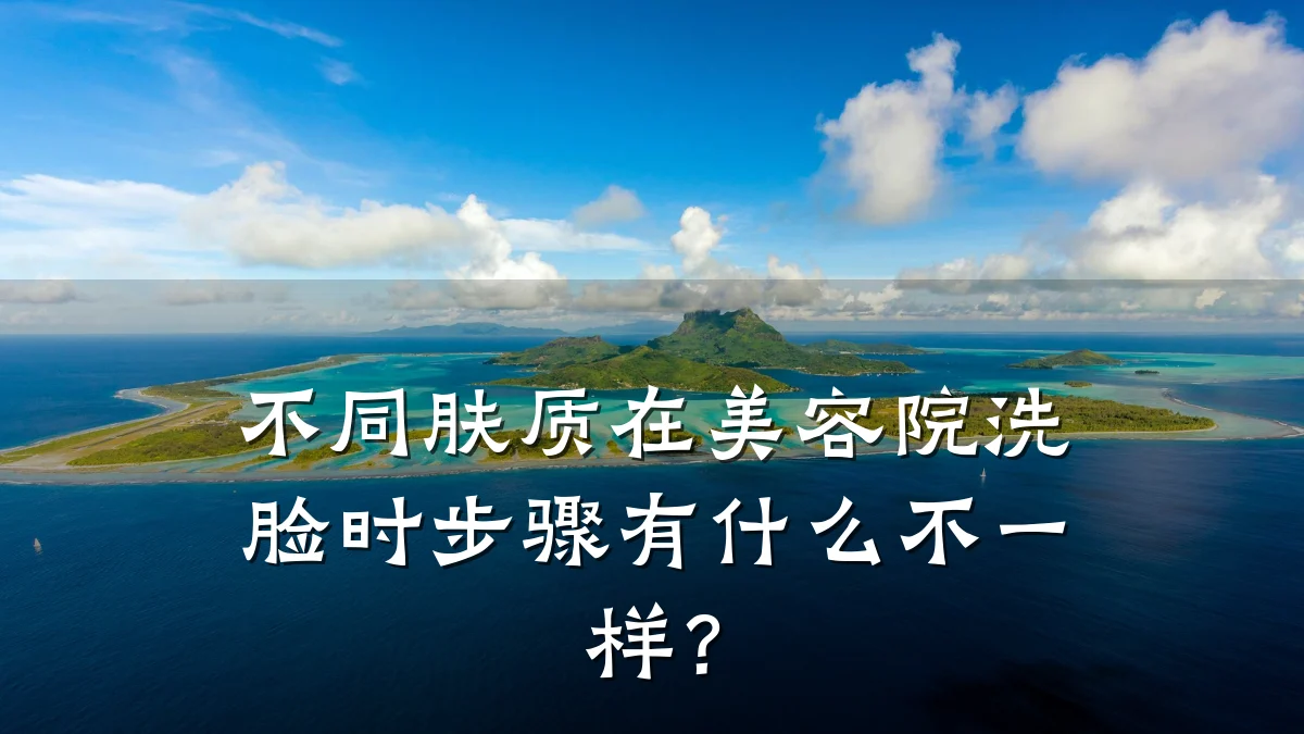 不同肤质在美容院洗脸时步骤有什么不一样？