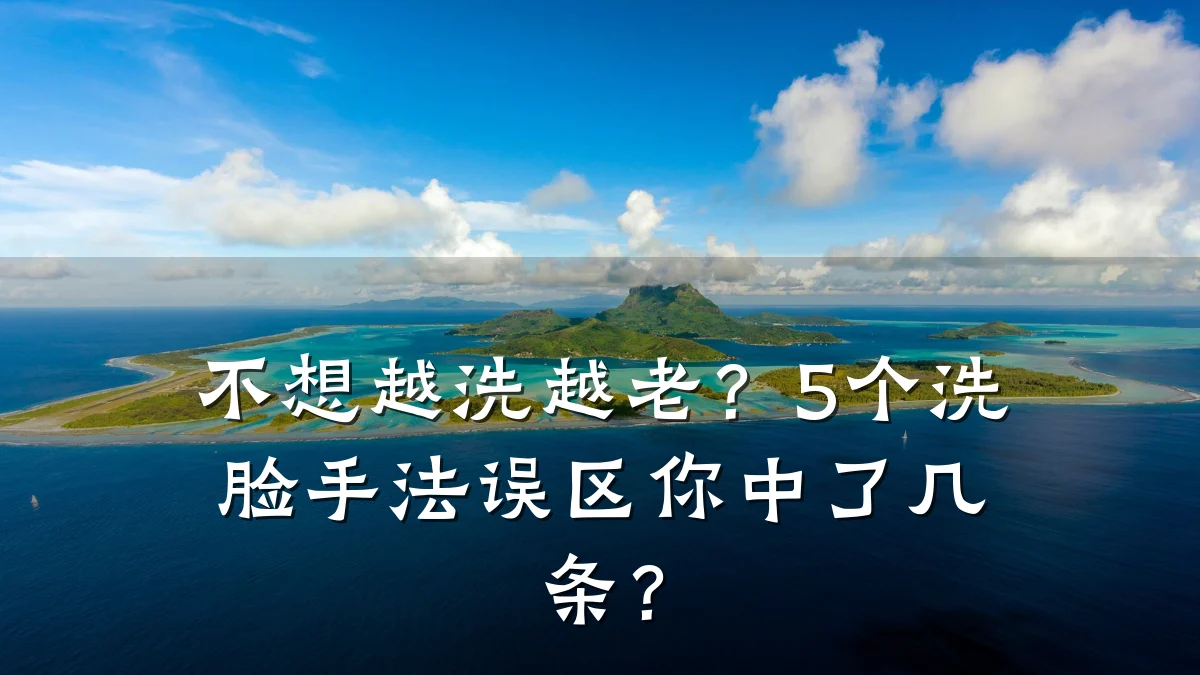 不想越洗越老?5个洗脸手法误区你中了几条?