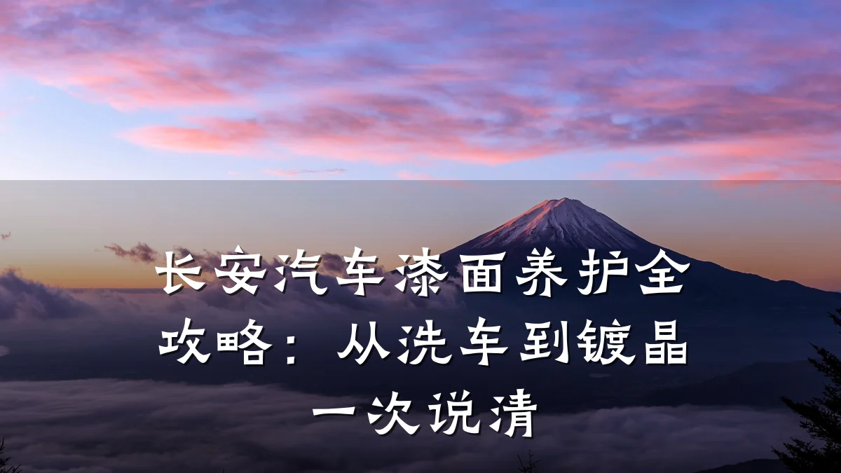 长安汽车漆面养护全攻略：从洗车到镀晶一次说清