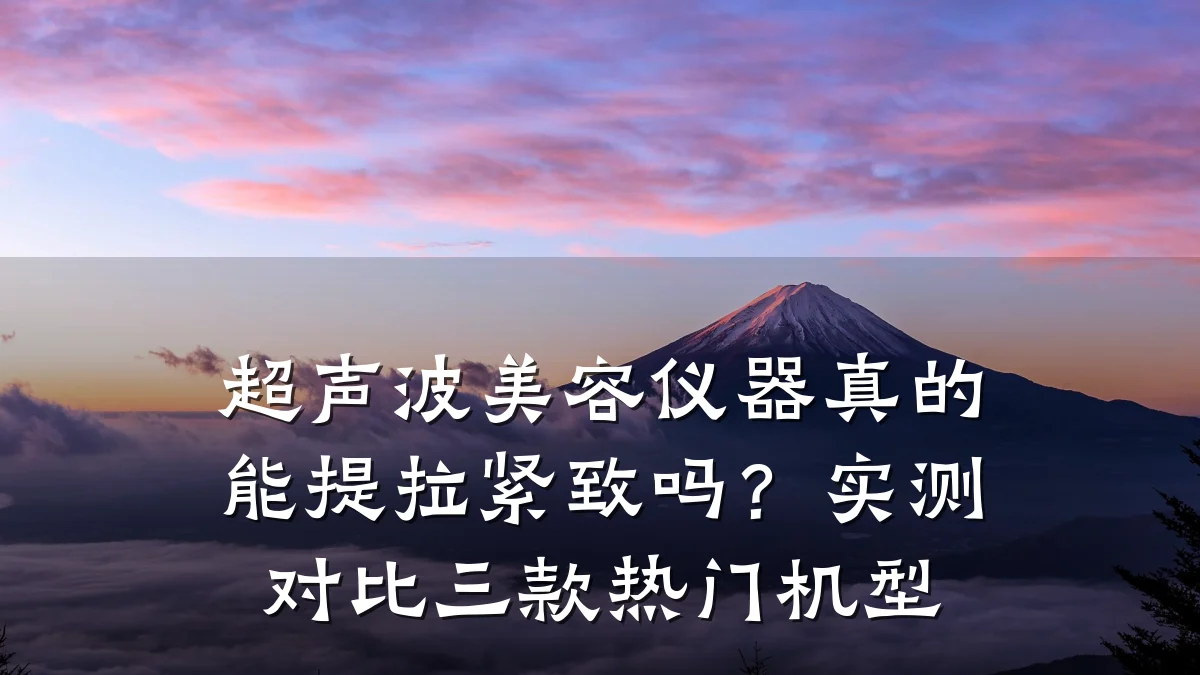 超声波美容仪器真的能提拉紧致吗？实测对比三款热门机型