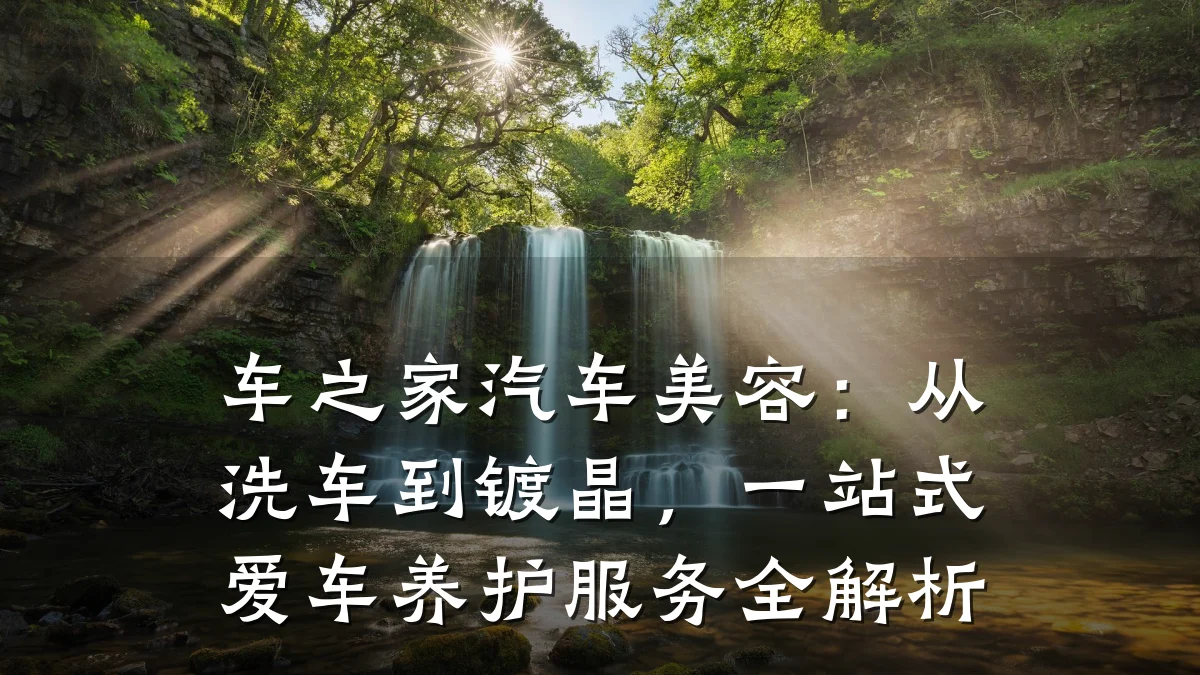 车之家汽车美容：从洗车到镀晶，一站式爱车养护服务全解析