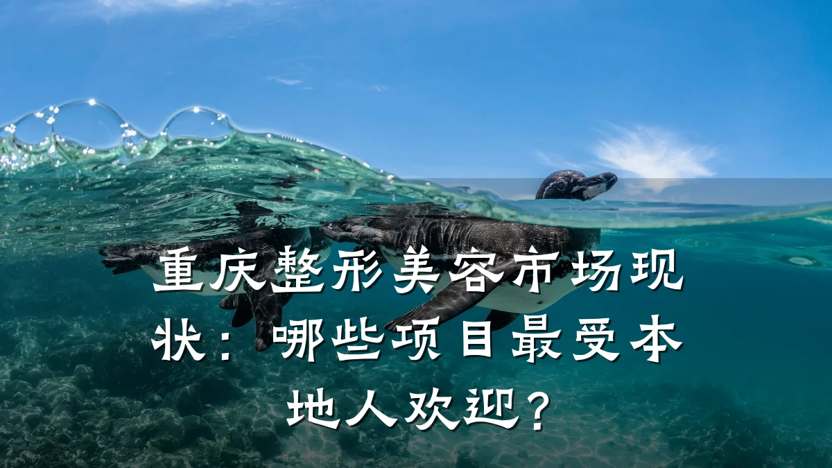 重庆整形美容市场现状:哪些项目最受本地人欢迎?