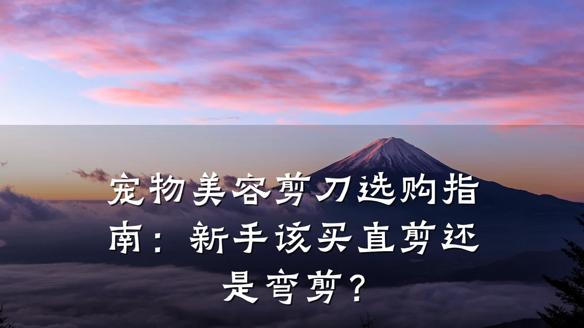 宠物美容剪刀选购指南:新手该买直剪还是弯剪?
