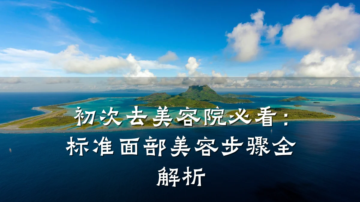 初次去美容院必看:标准面部美容步骤全解析