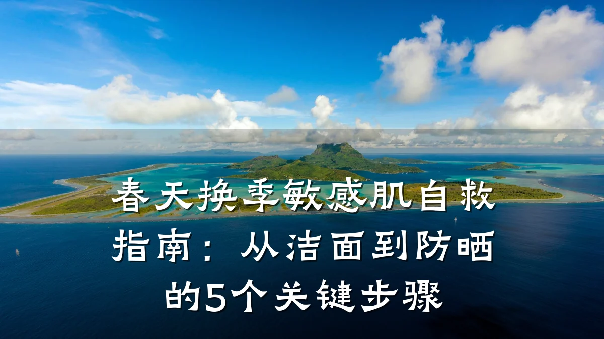 春天换季敏感肌自救指南：从洁面到防晒的5个关键步骤