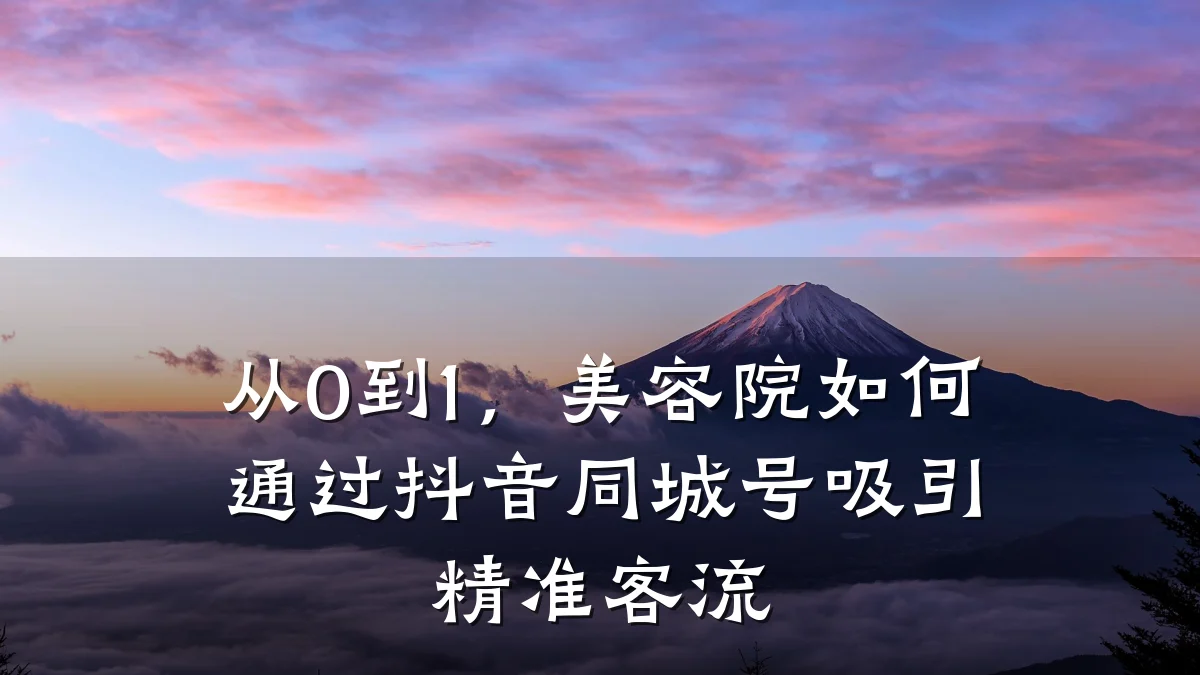 从0到1，美容院如何通过抖音同城号吸引精准客流