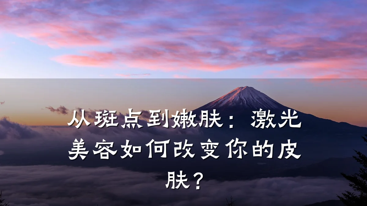 从斑点到嫩肤：激光美容如何改变你的皮肤？