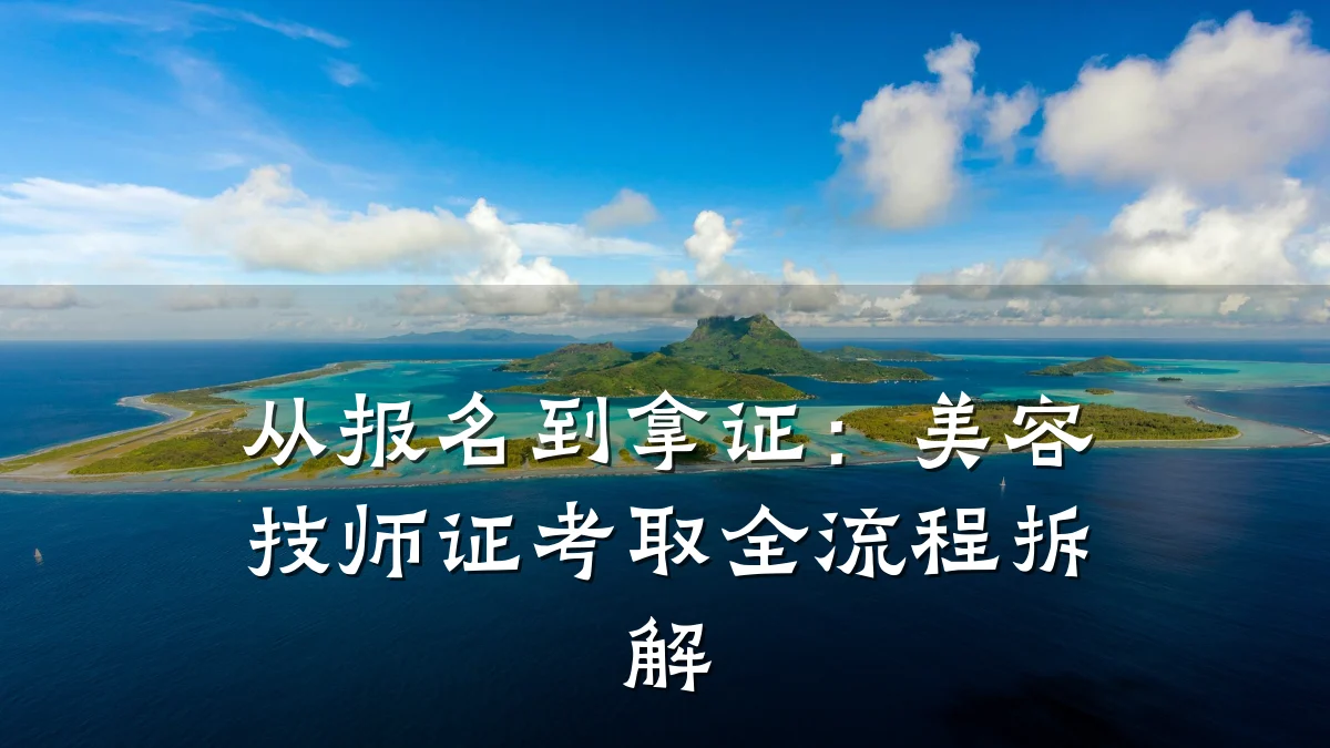 从报名到拿证：美容技师证考取全流程拆解