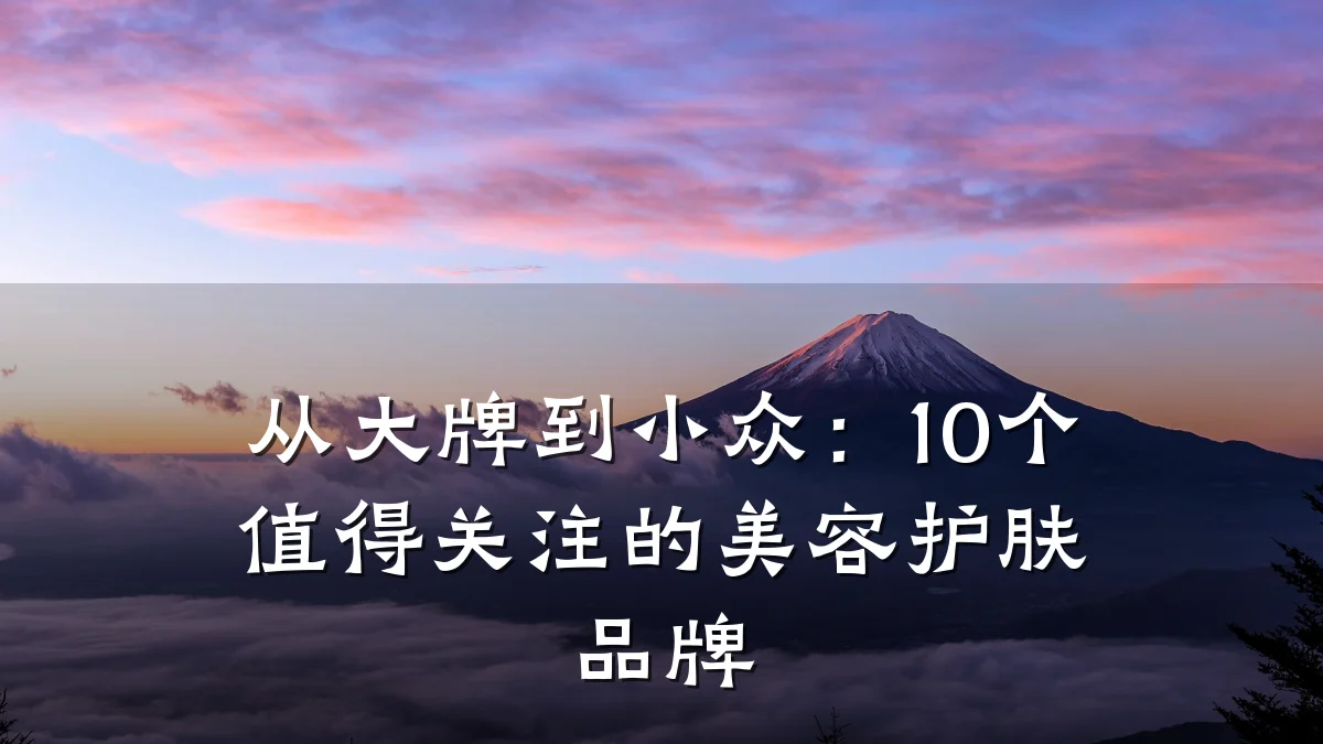 从大牌到小众:10个值得关注的美容护肤品牌