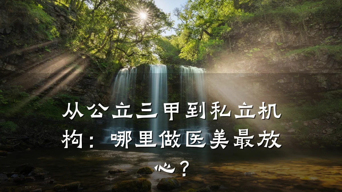 从公立三甲到私立机构：哪里做医美最放心？