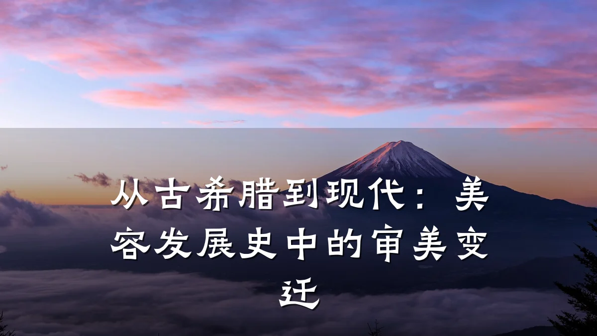 从古希腊到现代：美容发展史中的审美变迁