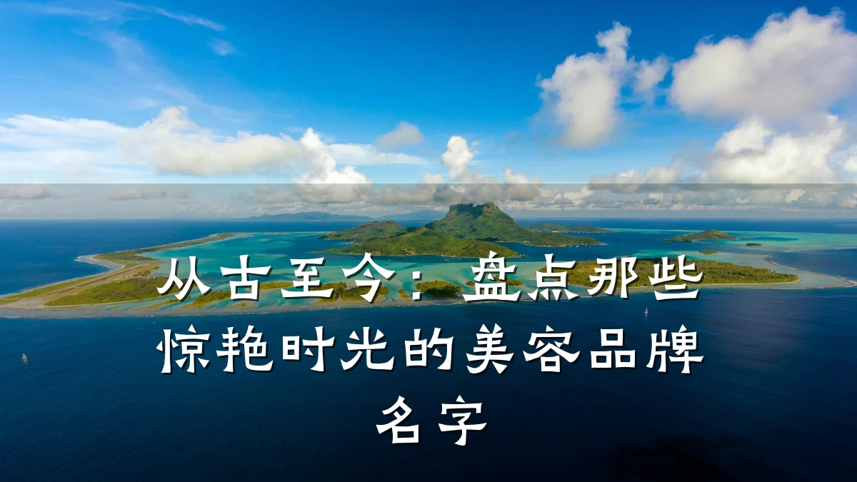 从古至今：盘点那些惊艳时光的美容品牌名字