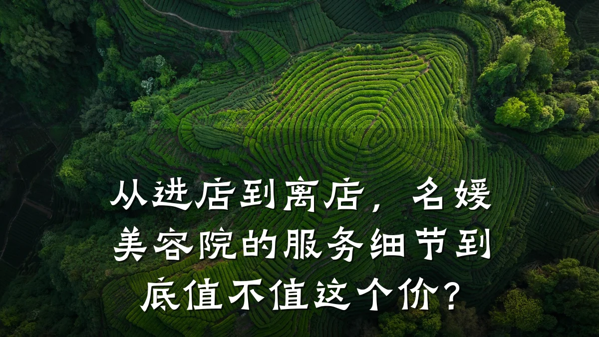 从进店到离店,名媛美容院的服务细节到底值不值这个价?