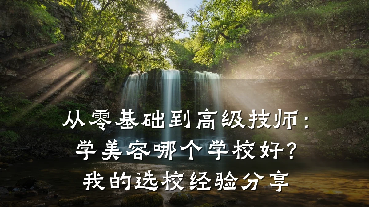 从零基础到高级技师：学美容哪个学校好？我的选校经验分享