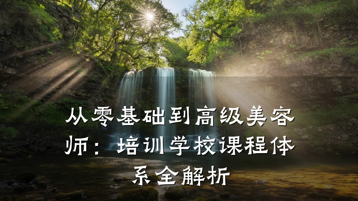 从零基础到高级美容师:培训学校课程体系全解析