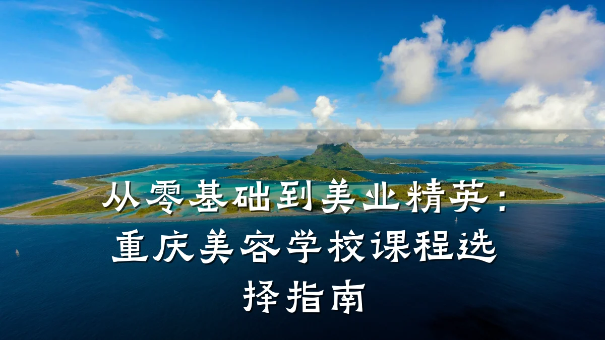 从零基础到美业精英：重庆美容学校课程选择指南