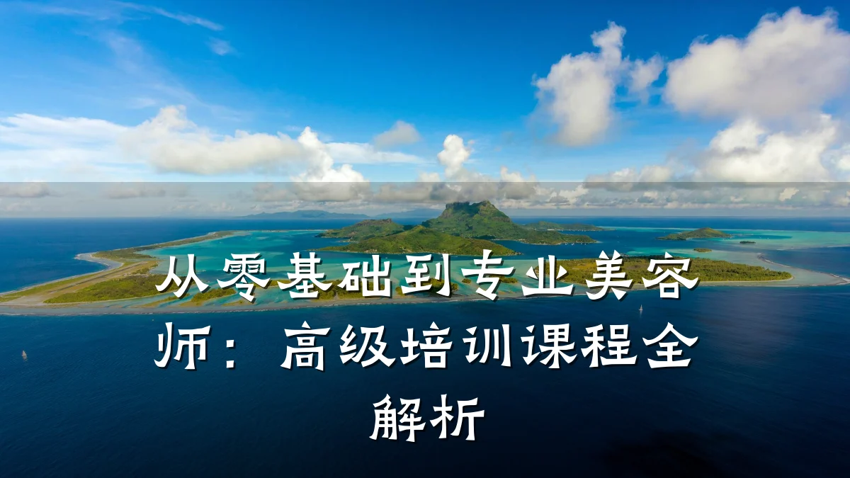 从零基础到专业美容师：高级培训课程全解析