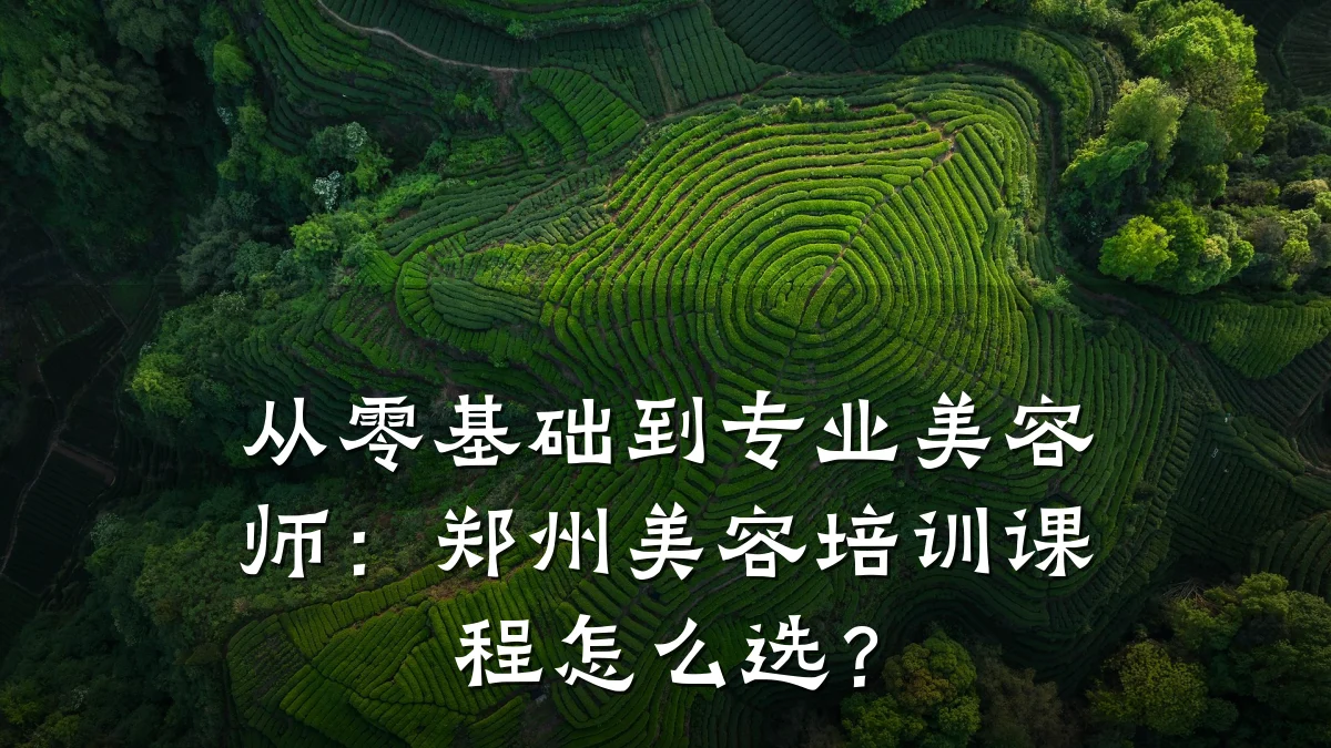 从零基础到专业美容师：郑州美容培训课程怎么选？