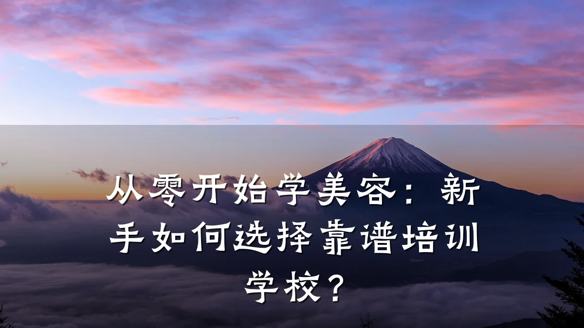 从零开始学美容:新手如何选择靠谱培训学校?