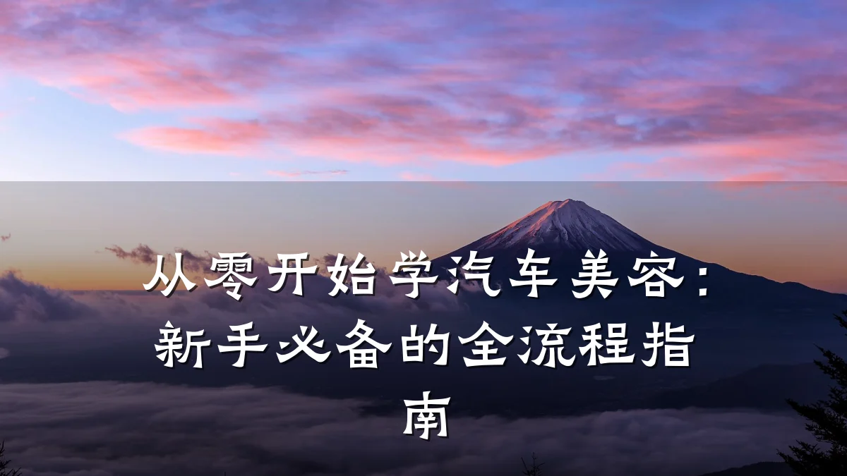 从零开始学汽车美容：新手必备的全流程指南