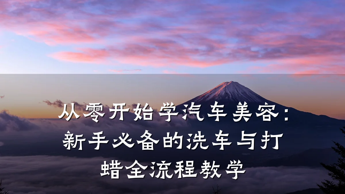 从零开始学汽车美容：新手必备的洗车与打蜡全流程教学