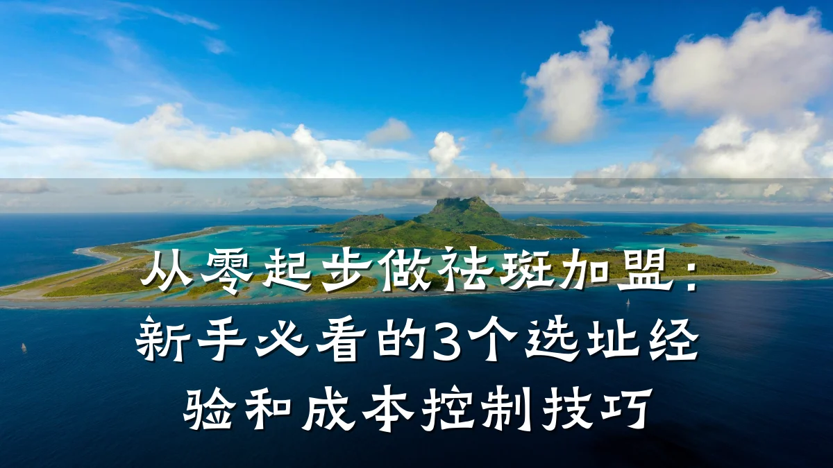 从零起步做祛斑加盟：新手必看的3个选址经验和成本控制技巧
